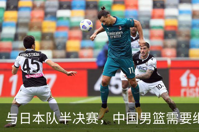 与日本队半决赛，中国男篮需要继续发挥内线优势+后场保持攻击力